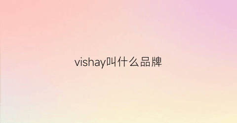 vishay叫什么品牌(vishay是哪个国家的品牌)