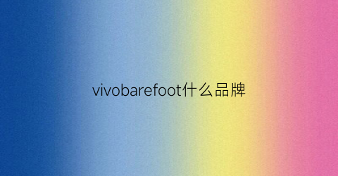 vivobarefoot什么品牌(vivo手机是什么品牌)