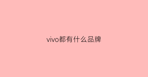 vivo都有什么品牌(vivo有哪些品牌)