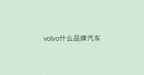 volvo什么品牌汽车(volvo品牌怎么样)