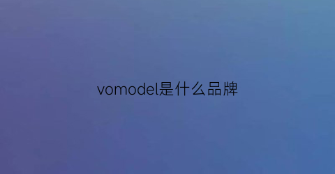 vomodel是什么品牌(volume是什么牌子)