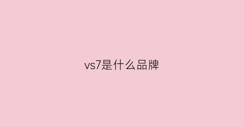 vs7是什么品牌(vs7优缺点是什么vs7为什么这么便宜)