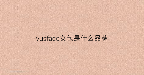 vusface女包是什么品牌(vusface女包是什么牌子)