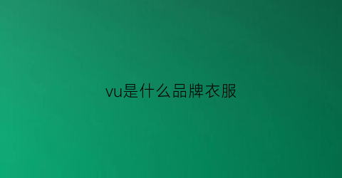 vu是什么品牌衣服(v是什么服装品牌)