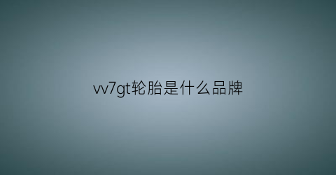 vv7gt轮胎是什么品牌