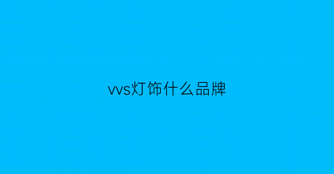 vvs灯饰什么品牌(vvs灯具有实体店吗)