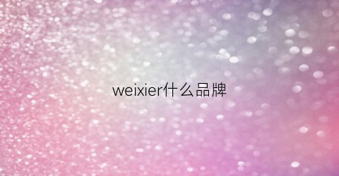 weixier什么品牌(wei是什么品牌)