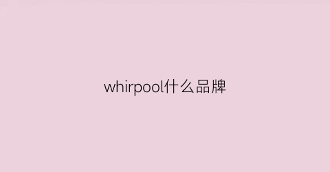 whirpool什么品牌(whirpool是什么牌子)