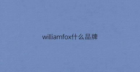 williamfox什么品牌(william是什么牌子衣服)