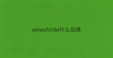 wineofchile什么品牌(wineofchile是什么红酒)