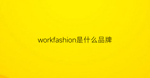 workfashion是什么品牌(workzone是什么牌子)