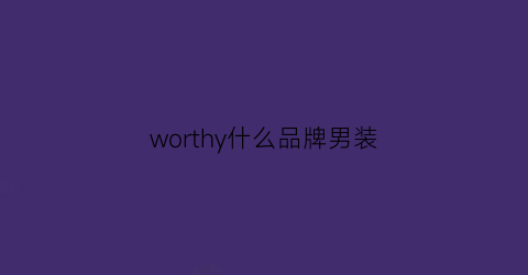 worthy什么品牌男装(worthy衣服品牌)