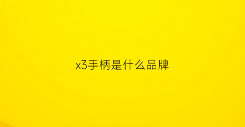 x3手柄是什么品牌(x3手柄是什么品牌的)