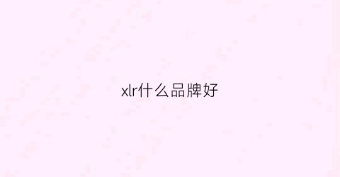 xlr什么品牌好(xlx是什么品牌)