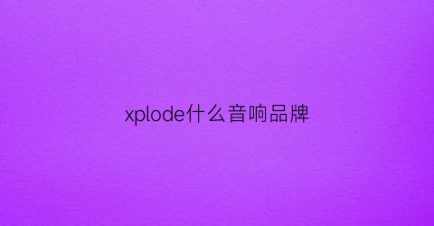 xplode什么音响品牌(phe什么牌子音响)