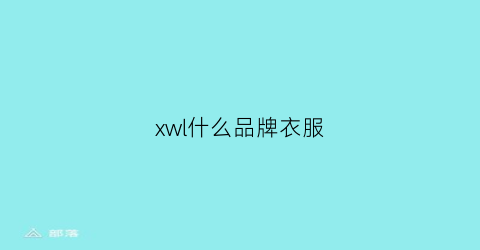 xwl什么品牌衣服(xwi是什么品牌衣服)