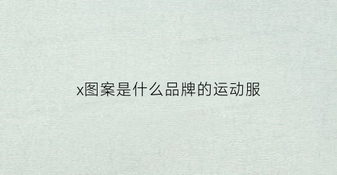 x图案是什么品牌的运动服(x图案是什么品牌的运动服男装)