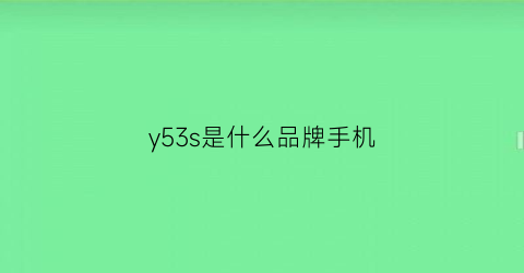 y53s是什么品牌手机(y5是什么手机型号)