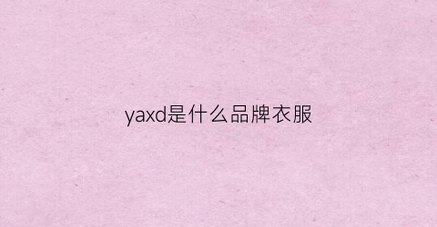 yaxd是什么品牌衣服(yay是什么品牌)