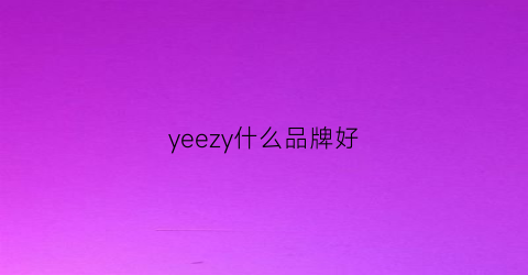 yeezy什么品牌好(yeezy哪一款最好看)
