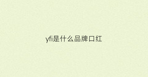 yfi是什么品牌口红(ysn是什么牌子口红)