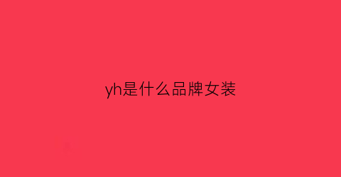 yh是什么品牌女装(yh女装是什么牌子)