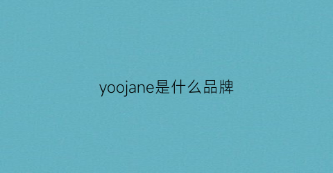 yoojane是什么品牌(yooja是什么牌子)