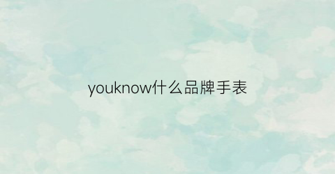 youknow什么品牌手表(vanyouk是什么牌子的手表)