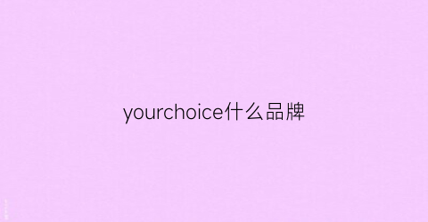 yourchoice什么品牌(your是什么牌子)