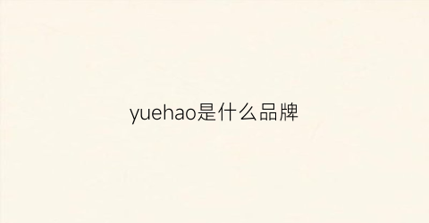 yuehao是什么品牌(yueor是什么品牌)