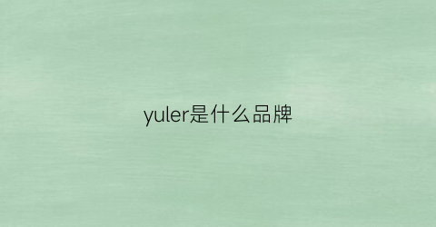 yuler是什么品牌(riley是什么品牌)