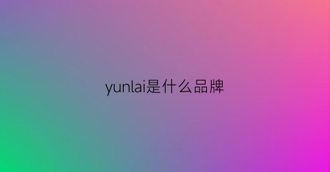 yunlai是什么品牌(lai睐是什么牌子)