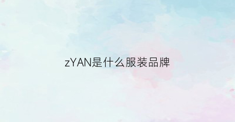 zYAN是什么服装品牌(z是啥品牌的衣服)