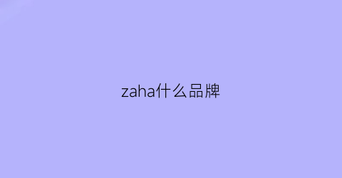 zaha什么品牌(zachariah是什么牌子)