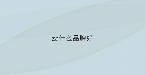 za什么品牌好(zma哪個品牌好)