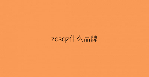zcsqz什么品牌(zs是什么品牌)