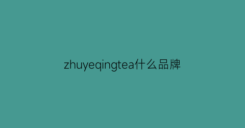 zhuyeqingtea什么品牌