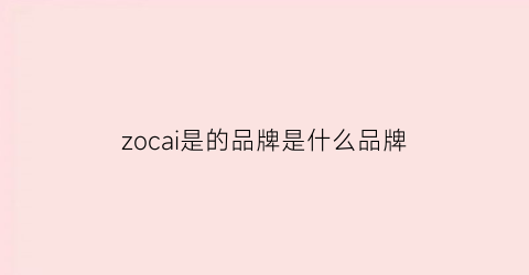 zocai是的品牌是什么品牌(zocolo是什么牌子)