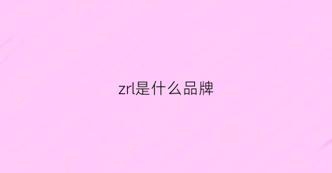 zrl是什么品牌(zhr是什么品牌)