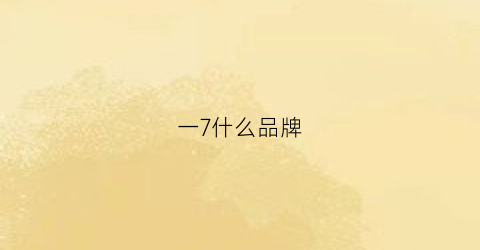 一7什么品牌(一啥牌子)