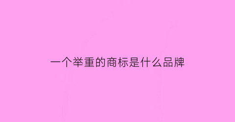 一个举重的商标是什么品牌(一个举重的商标是什么品牌标志)