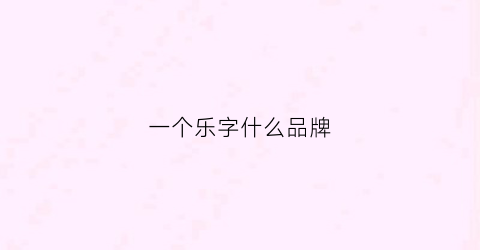 一个乐字什么品牌(一个乐字念什么)