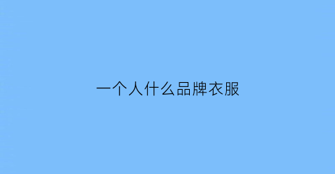 一个人什么品牌衣服(一个人什么品牌衣服最好)