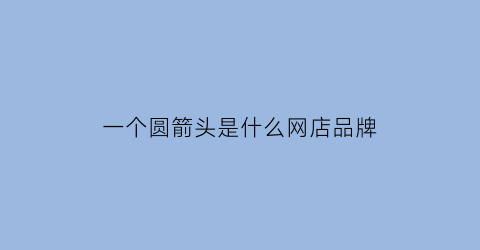 一个圆箭头是什么网店品牌(一个箭头一个圆圈是什么牌子包)