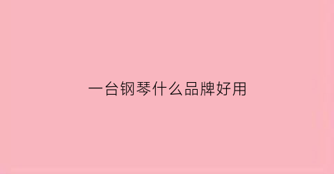 一台钢琴什么品牌好用(一台不错的钢琴什么价位)