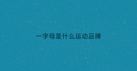 一字母是什么运动品牌(一个字母的衣服品牌)