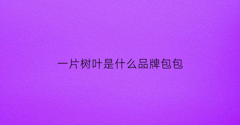 一片树叶是什么品牌包包(一片树叶是什么品牌包包标志)