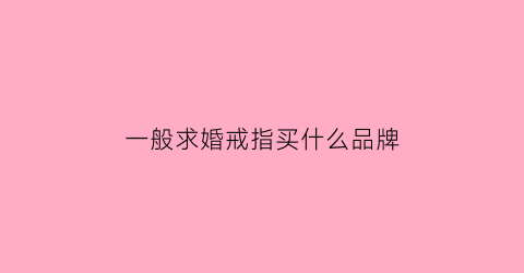 一般求婚戒指买什么品牌