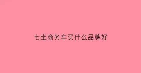 七坐商务车买什么品牌好