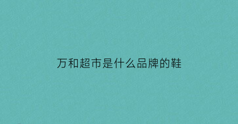 万和超市是什么品牌的鞋(万和超市是什么品牌的鞋子)